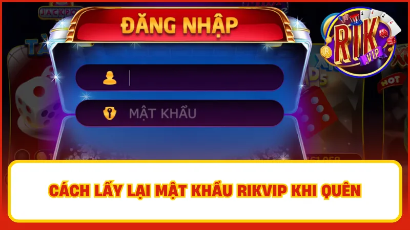 Hướng dẫn cách lấy lại mật khẩu tài khoản Rikvip khi lỡ quên